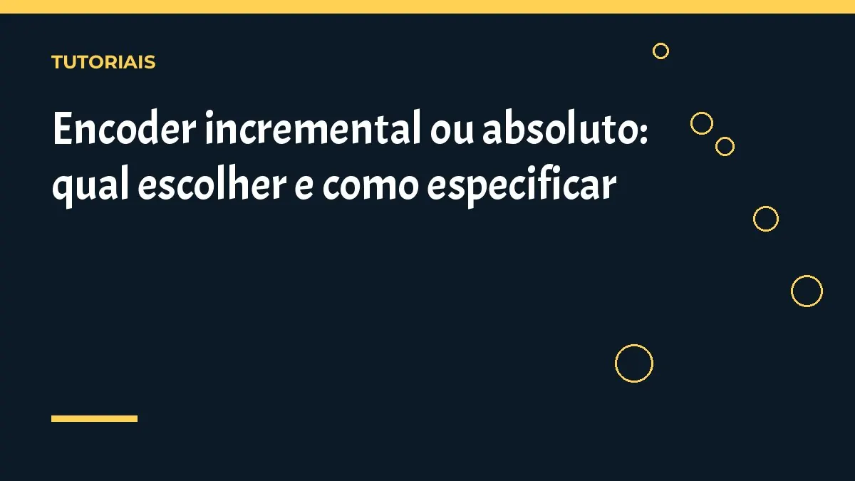 Encoder incremental ou absoluto: qual escolher e como especificar