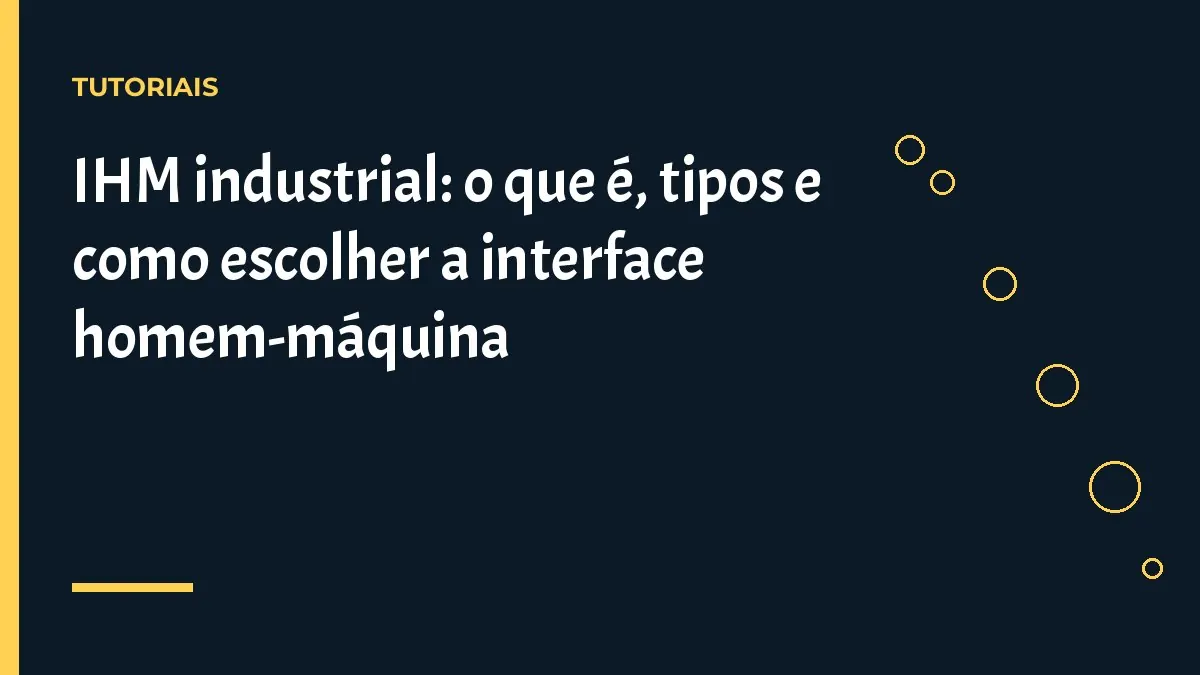 IHM industrial: o que é, tipos e como escolher a interface homem-máquina