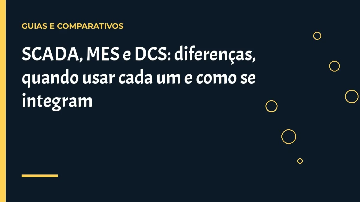 SCADA, MES e DCS: diferenças, quando usar cada um e como se integram